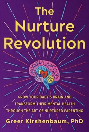 The Nurture Revolution: Grow Your Baby's Brain and Transform Their Mental Health Through the Art of Nurtured Parenting by Greer Kirshenbaum