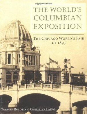 The World's Columbian Exposition: The Chicago World's Fair of 1893 by Norman Bolotin, Christine Laing