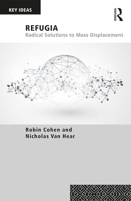 Refugia: Radical Solutions to Mass Displacement by Nicholas Van Hear, Robin Cohen