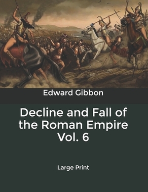 Decline and Fall of the Roman Empire Vol. 6: Large Print by Edward Gibbon