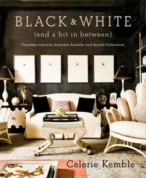 Black and White (and a Bit in Between): Timeless Interiors, Dramatic Accents, and Stylish Collections by Celerie Kemble