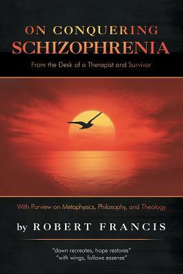 On Conquering Schizophrenia: From the Desk of a Therapist and Survivor by Robert Francis