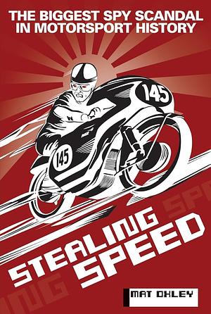 Stealing Speed: The Biggest Spy Scandal in Motorsport History by Mat Oxley