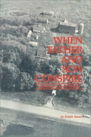 When Father and Son Conspire: A Minnesota Farm Murder by Joseph A. Amato