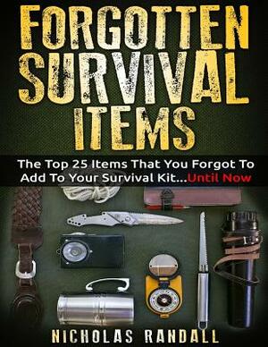 Forgotten Survival Items: The Top 25 Items That You Forgot To Add To Your Survival Kit...Until Now by Nicholas Randall