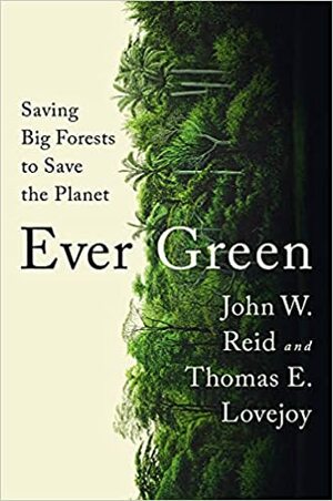 Ever Green: Saving Big Forests to Save the Planet by Thomas E. Lovejoy, John Reid