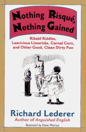 Nothing Risque, Nothing Gained: Ribald Riddles, Lascivious Limericks, Carnal Corn, and Other Good, Clean Dirty Fun by Richard Lederer