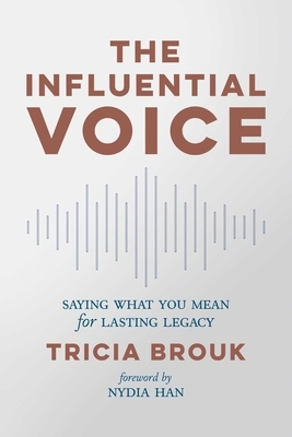 The Influential Voice: Saying What You Mean for Lasting Legacy by Tricia Brouk