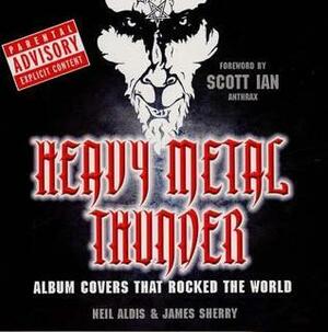 Heavy Metal Thunder: Album Covers That Rocked the World by James Sherry, Neil Aldis