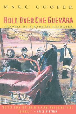 Roll Over Che Guevara: Travels of a Radical Reporter by Marc Cooper