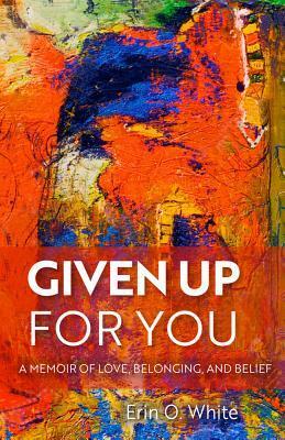 Given Up for You: A Memoir of Love, Belonging, and Belief by Erin White