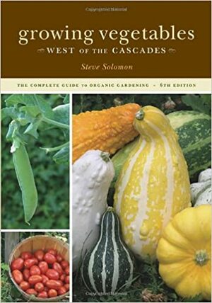 Growing Vegetables West of the Cascades: The Complete Guide to Organic Gardening by Steve Solomon