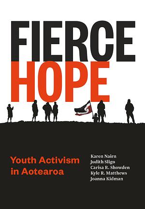Fierce Hope Youth Activism in Aotearoa by Karen Marie Nairn, Showden, Kyle R. Matthews, Kidman, Carisa R. Showden, Joanna Kidman, Sligo &amp; Matthews Narin, Judith Sligo