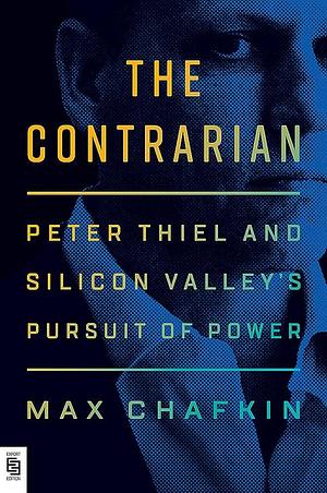 The Contrarian: peter Thiel and Silicon Valley's Pursuit of Power by Max Chafkin, Max Chafkin