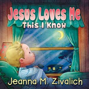 Jesus Loves Me This I Know by Jeanna M. Zivalich