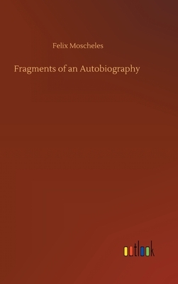 Fragments of an Autobiography by Felix Moscheles