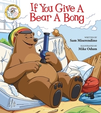 If You Give a Bear a Bong by Sam Miserendino