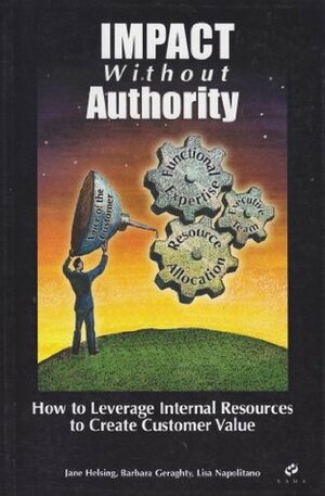 Impact Without Authority (How to Leverage Internal Rescources to Create Customer Value) by Barbara Geraghty, Jane Helsing