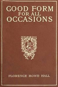 Good Form for All Occasions: A Manual of Manners Dress and Entertainment for Both Men and Women by Florence Howe Hall