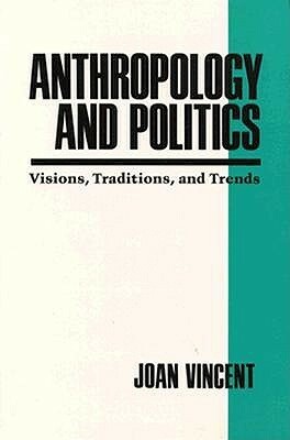 Anthropology and Politics: Visions, Traditions, and Trends by Joan Vincent