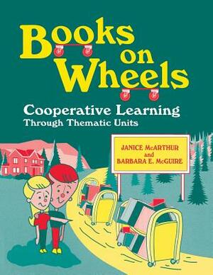 Books on Wheels: Cooperative Learning Through Thematic Units by Barbara McGuire, Janice McArthur