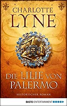 Die Lilie von Palermo: Historischer Roman by Charlotte Lyne