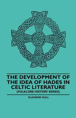 The Development Of The Idea Of Hades In Celtic Literature (Folklore History Series) by Eleanor Hull