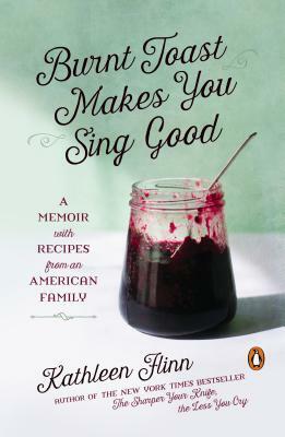 Burnt Toast Makes You Sing Good: A Memoir with Recipes from an American Family by Kathleen Flinn
