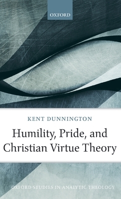 Humility, Pride, and Christian Virtue Theory by Kent Dunnington