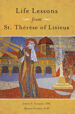 Life Lessons from Therese of Lisieux: Mentoring Our Restless Hearts by Joseph Schmidt, Marisa Guerin