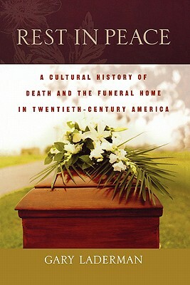 Rest in Peace: A Cultural History of Death and the Funeral Home in Twentieth-Century America by Gary Laderman
