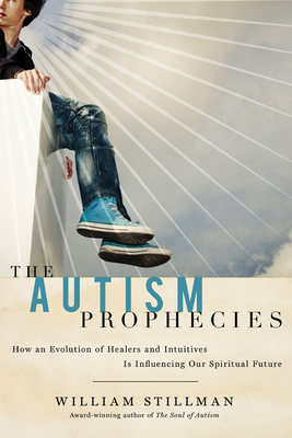 Autism Prophecies: How an Evolution of Healers and Intuitives Is Influencing Our Spiritual Future by William Stillman