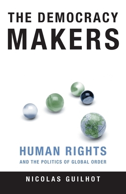 The Democracy Makers: Human Rights and the Politics of Global Order by Nicolas Guilhot