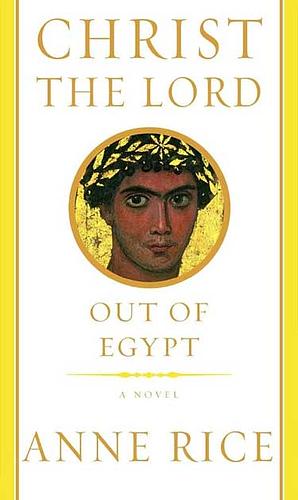 Christ the Lord: Out of Egypt by Anne Rice
