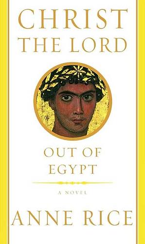 Christ the Lord: Out of Egypt by Anne Rice