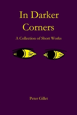 In Darker Corners: A Collection of Short Works by Peter Walter Gillet