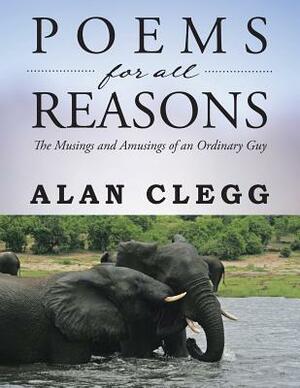 Poems for All Reasons: The Musings and Amusings of an Ordinary Guy by Alan Clegg