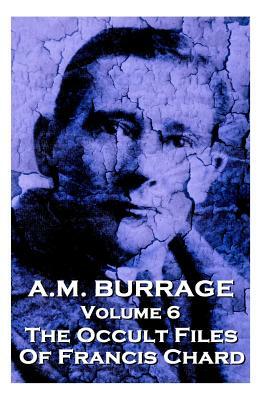 A.M. Burrage - The Occult Files Of Francis Chard: Classics From The Master Of Horror by A. M. Burrage