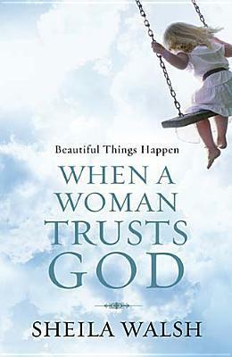 Beautiful Things Happen When a Woman Trusts God by Sheila Walsh