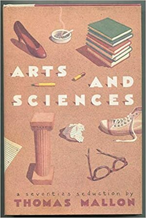 Arts and Sciences: A Seventies Seduction by Thomas Mallon