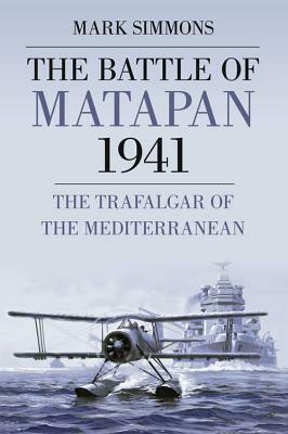 The Battle of Matapan 1941: The Trafalgar of the Mediterranean by Mark Simmons