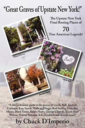 Great Graves of Upstate New York!: The Upstate New York Final Resting Places of 70 True American Legends by Chuck D'Imperio