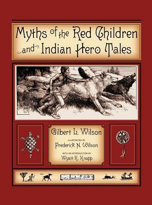 Myths of the Red Children & Indian Hero Tales by Gilbert L. Wilson