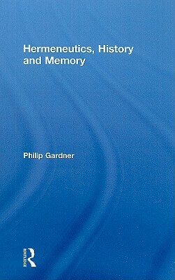 Hermeneutics, History and Memory by Philip Gardner