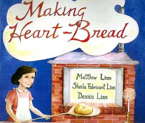 Making Heart-Bread: by Dennis Linn, Matthew Linn, Sheila Fabricant Linn