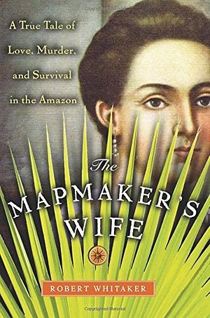 The Mapmaker's Wife: A True Tale of Love, Murder, and Survival in the Amazon by Robert Whitaker, Αλέξης Εμμανουήλ