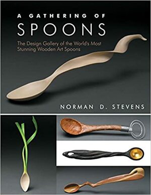 A Gathering of Spoons: The Design Gallery of the World's Most Stunning Wooden Art Spoons by Norman D. Stevens