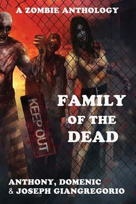 Family of the Dead (a Zombie Anthology) by Domenic Giangregorio, Anthony Giangregorio, Joseph Giangregorio