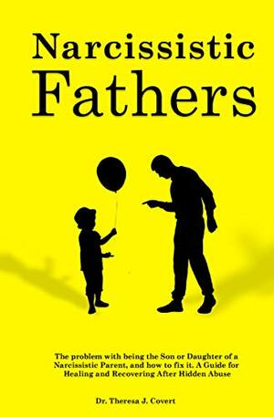 Narcissistic Fathers: The Problem with being the Son or Daughter of a Narcissistic Parent, and how to fix it. A Guide for Healing and Recovering After Hidden Abuse by Theresa J. Covert