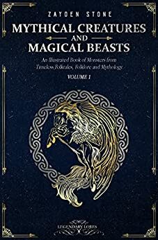 Mythical Creatures and Magical Beasts: An Illustrated Book of Monsters from Timeless Folktales, Folklore and Mythology: Volume 1 by Zayden Stone